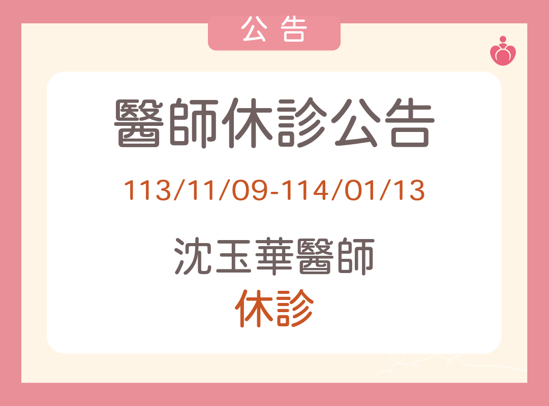 醫師休診公告-沈玉華醫師於113/11/09~114/01/13休診，造成不便請見諒！